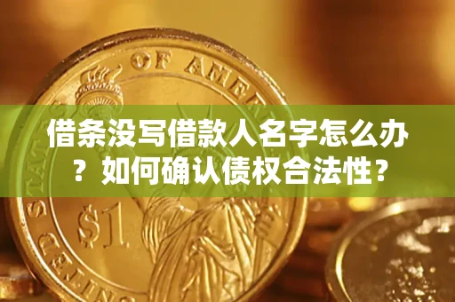 北京借条没写借款人名字怎么办？如何确认债权合法性？