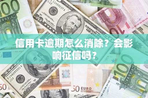 北京信用卡逾期怎么消除？会影响征信吗？