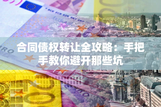 北京合同债权转让全攻略：手把手教你避开那些坑