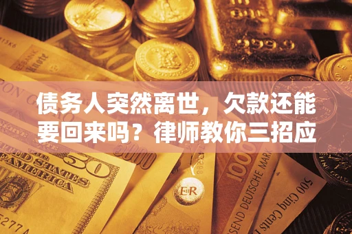 北京债务人突然离世，欠款还能要回来吗？律师教你三招应对