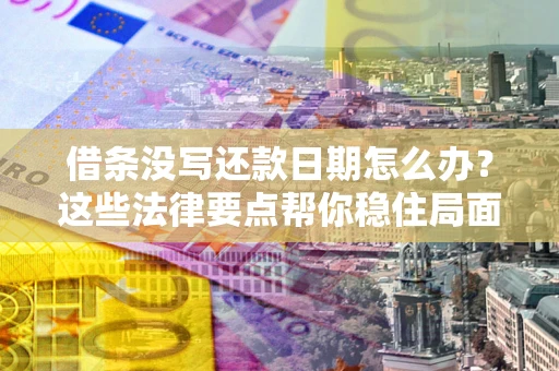 北京借条没写还款日期怎么办？这些法律要点帮你稳住局面