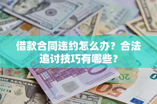 北京借款合同违约怎么办？合法追讨技巧有哪些？