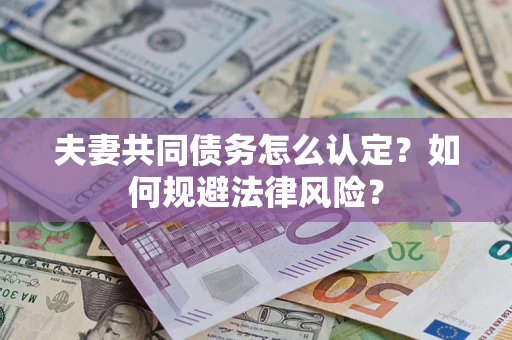 北京夫妻共同债务怎么认定？如何规避法律风险？