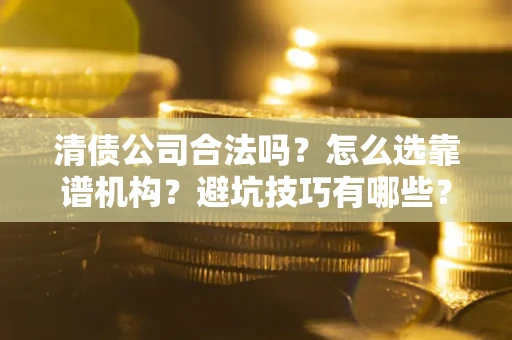 北京清债公司合法吗？怎么选靠谱机构？避坑技巧有哪些？