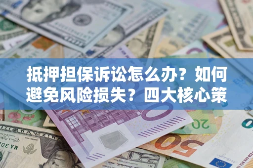 北京抵押担保诉讼怎么办？如何避免风险损失？四大核心策略全解读