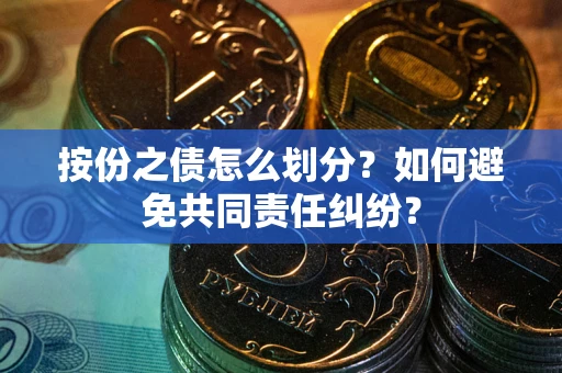 北京按份之债怎么划分？如何避免共同责任纠纷？