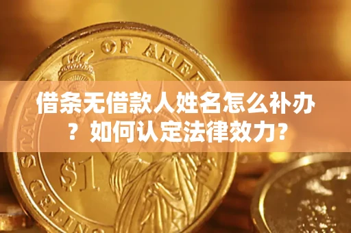 北京借条无借款人姓名怎么补办？如何认定法律效力？