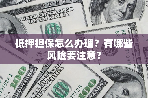 北京抵押担保怎么办理？有哪些风险要注意？