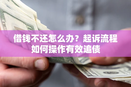 北京借钱不还怎么办？起诉流程如何操作有效追债