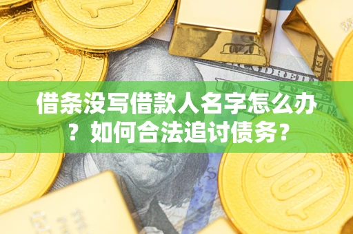 北京借条没写借款人名字怎么办？如何合法追讨债务？