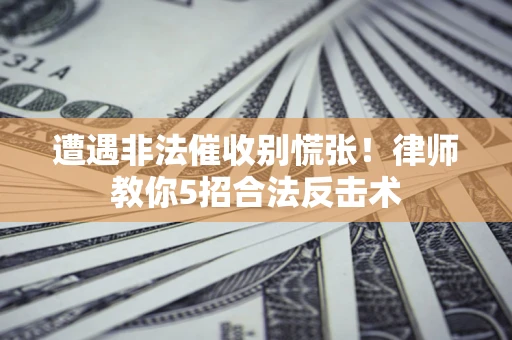 北京遭遇非法催收别慌张！律师教你5招合法反击术