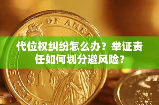 北京代位权纠纷怎么办？举证责任如何划分避风险？