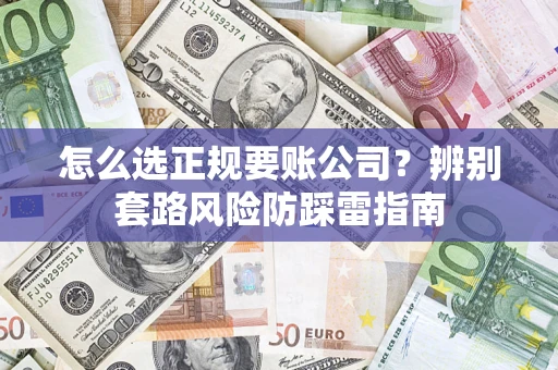 北京怎么选正规要账公司？辨别套路风险防踩雷指南