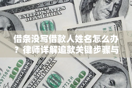 北京借条没写借款人姓名怎么办？律师详解追款关键步骤与证据链构建