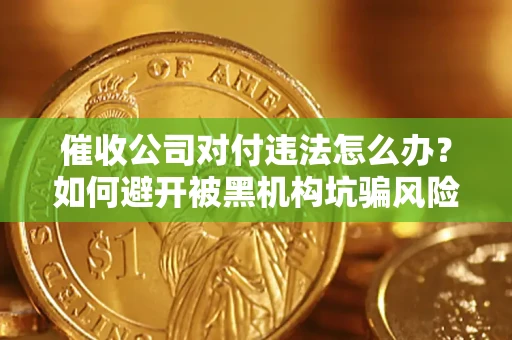 北京催收公司对付违法怎么办？如何避开被黑机构坑骗风险
