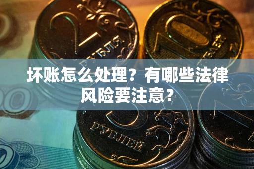 北京坏账怎么处理？有哪些法律风险要注意？