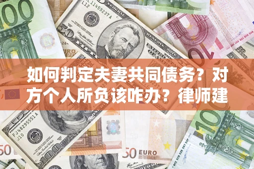 北京如何判定夫妻共同债务？对方个人所负该咋办？律师建议