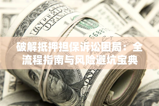 北京破解抵押担保诉讼困局:全流程指南与风险避坑宝典 北京破解抵押担保诉讼困局:全流程指南与风险避坑宝典