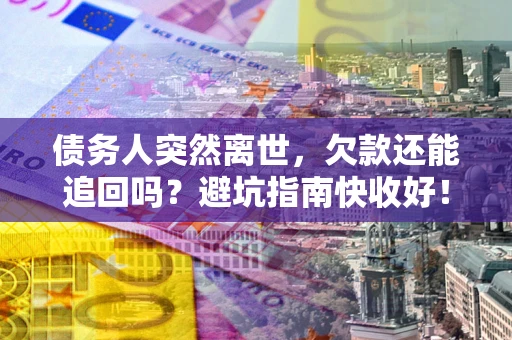 北京债务人突然离世，欠款还能追回吗？避坑指南快收好！