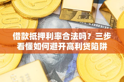北京借款抵押利率合法吗？三步看懂如何避开高利贷陷阱