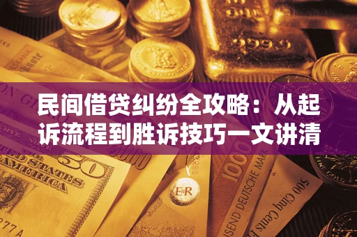 北京民间借贷纠纷全攻略：从起诉流程到胜诉技巧一文讲清