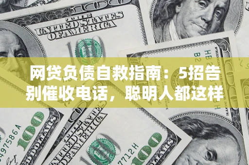 北京网贷负债自救指南：5招告别催收电话，聪明人都这样做