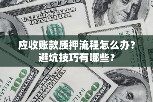 北京应收账款质押流程怎么办？避坑技巧有哪些？