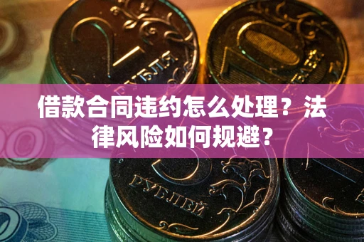 北京借款合同违约怎么处理？法律风险如何规避？