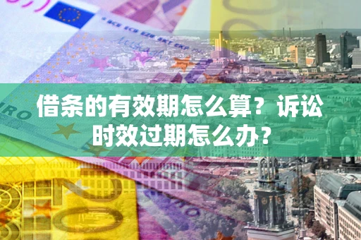 北京借条的有效期怎么算？诉讼时效过期怎么办？