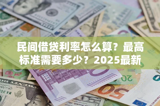 北京民间借贷利率怎么算？最高标准需要多少？2025最新避坑指南