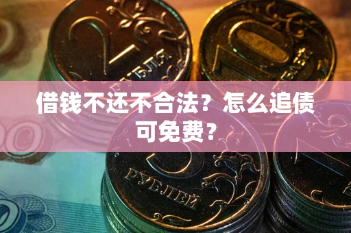 北京借钱不还不合法？怎么追债可免费？