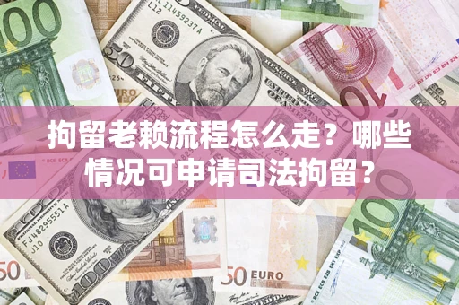 北京拘留老赖流程怎么走?哪些情况可申请司法拘留? 北京拘留老赖流程怎么走?哪些情况可申请司法拘留?