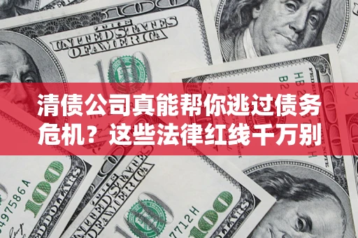 北京清债公司真能帮你逃过债务危机？这些法律红线千万别踩