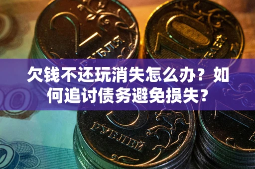 北京欠钱不还玩消失怎么办？如何追讨债务避免损失？