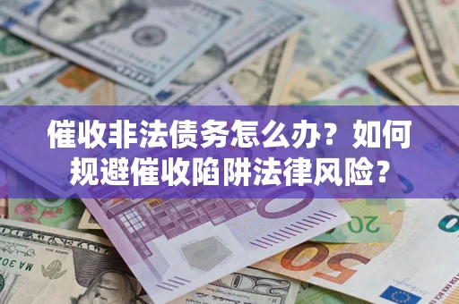 北京催收非法债务怎么办？如何规避催收陷阱法律风险？