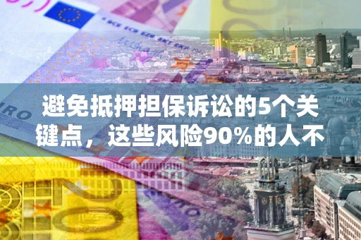 北京避免抵押担保诉讼的5个关键点，这些风险90%的人不知道！