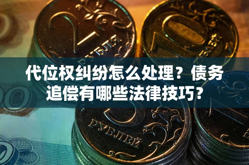 北京代位权纠纷怎么处理？债务追偿有哪些法律技巧？
