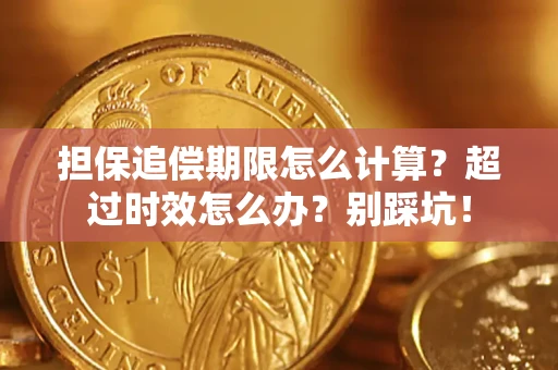 北京担保追偿期限怎么计算？超过时效怎么办？别踩坑！