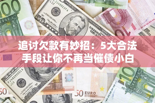 北京追讨欠款有妙招：5大合法手段让你不再当催债小白