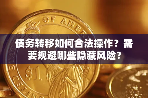 北京债务转移如何合法操作？需要规避哪些隐藏风险？