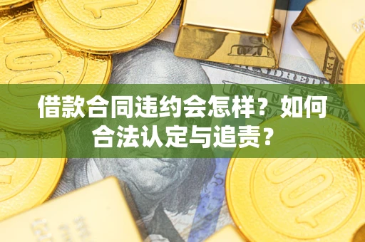 北京借款合同违约会怎样？如何合法认定与追责？
