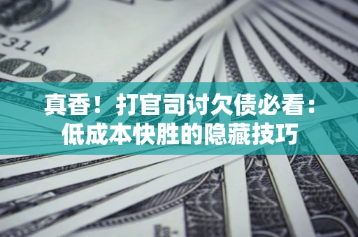 北京真香！打官司讨欠债必看：低成本快胜的隐藏技巧