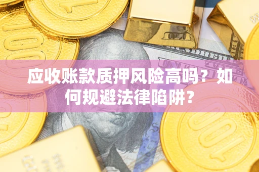 北京应收账款质押风险高吗？如何规避法律陷阱？