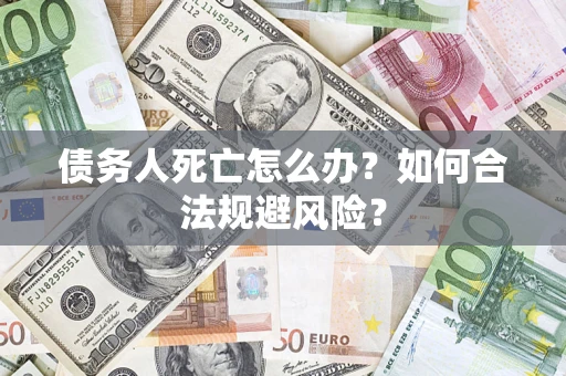 北京债务人死亡怎么办？如何合法规避风险？