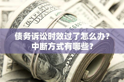 北京债务诉讼时效过了怎么办？中断方式有哪些？