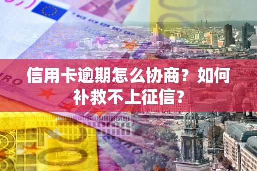 北京信用卡逾期怎么协商？如何补救不上征信？