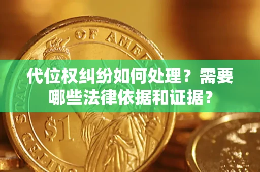 北京代位权纠纷如何处理？需要哪些法律依据和证据？