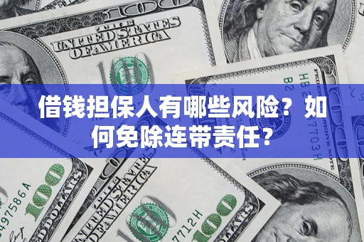 北京借钱担保人有哪些风险？如何免除连带责任？