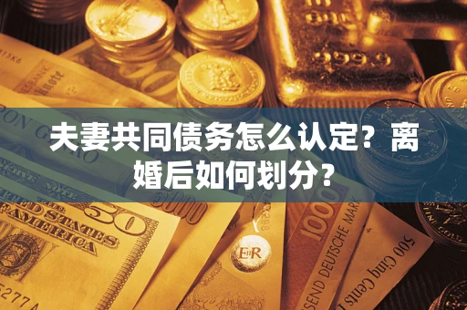 北京夫妻共同债务怎么认定？离婚后如何划分？