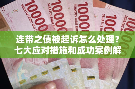 北京连带之债被起诉怎么处理？七大应对措施和成功案例解析
